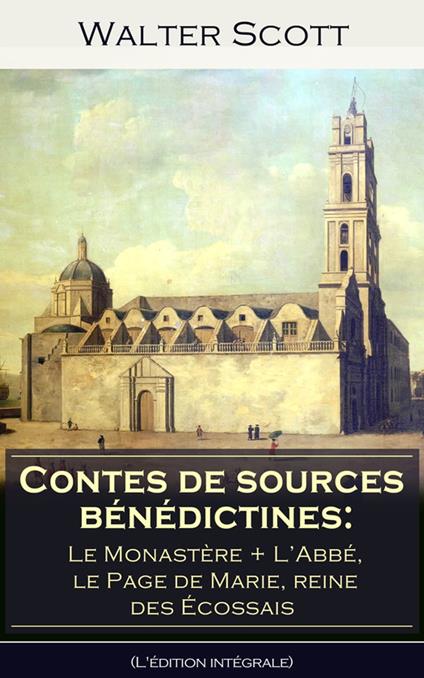 Contes de sources bénédictines: Le Monastère + ?L’Abbé, le Page de Marie, reine des Écossais (L'édition intégrale)