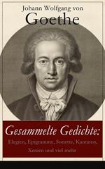 Gesammelte Gedichte: Elegien, Epigramme, Sonette, Kantaten, Xenien und viel mehr