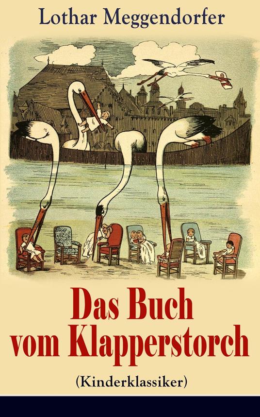 Das Buch vom Klapperstorch (Kinderklassiker) - Mit Originalillustrationen - Lothar Meggendorfer - ebook