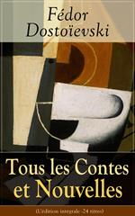 Tous les Contes et Nouvelles de Fédor Dostoïevski (L'édition intégrale - 24 titres)