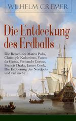 Die Entdeckung des Erdballs - Die Reisen des Marco Polo, Christoph Kolumbus, Vasco da Gama, Fernando Cortez, Francis Drake, James Cook, Die Eroberung des Nordpols und viel mehr