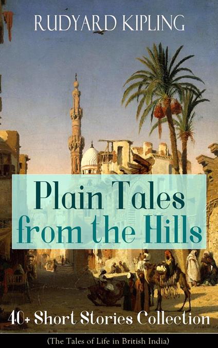 Plain Tales from the Hills: 40+ Short Stories Collection (The Tales of Life in British India)