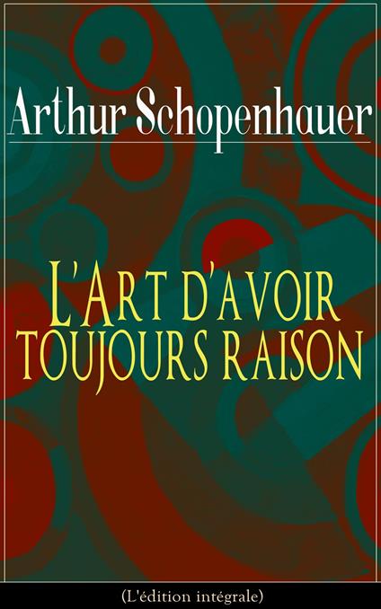 L'Art d'avoir toujours raison (L'édition intégrale)