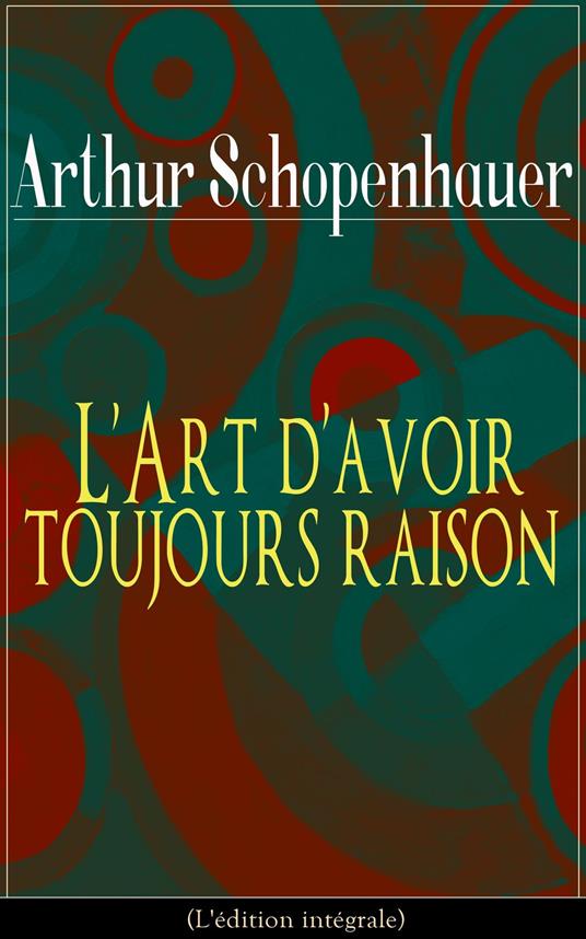 L'Art d'avoir toujours raison (L'édition intégrale)