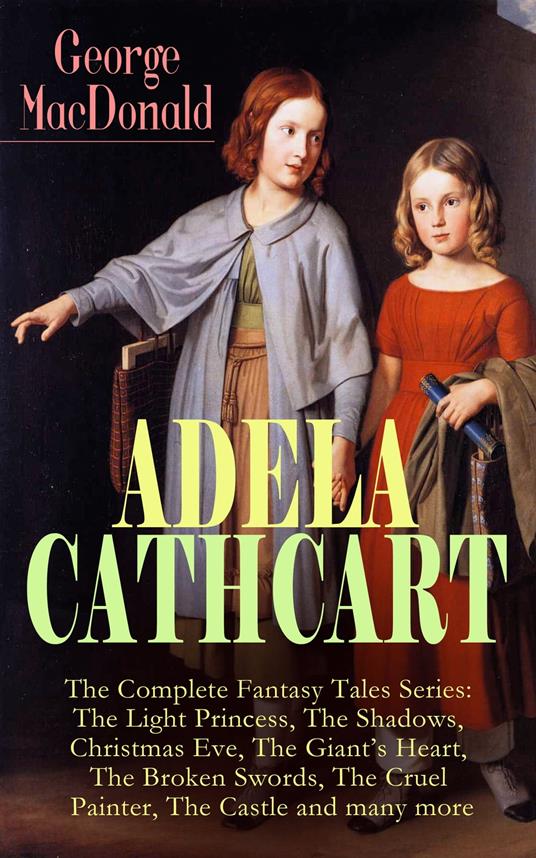 ADELA CATHCART - The Complete Fantasy Tales Series: The Light Princess, The Shadows, Christmas Eve, The Giant's Heart, The Broken Swords, The Cruel Painter, The Castle and many more - George MacDonald - ebook