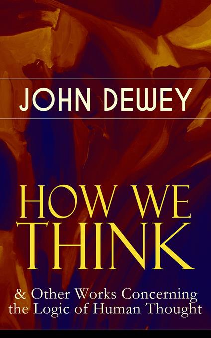 HOW WE THINK & Other Works Concerning the Logic of Human Thought