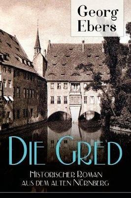 Die Gred - Historischer Roman aus dem alten Nürnberg: Mittelalter-Roman - Georg Ebers - cover