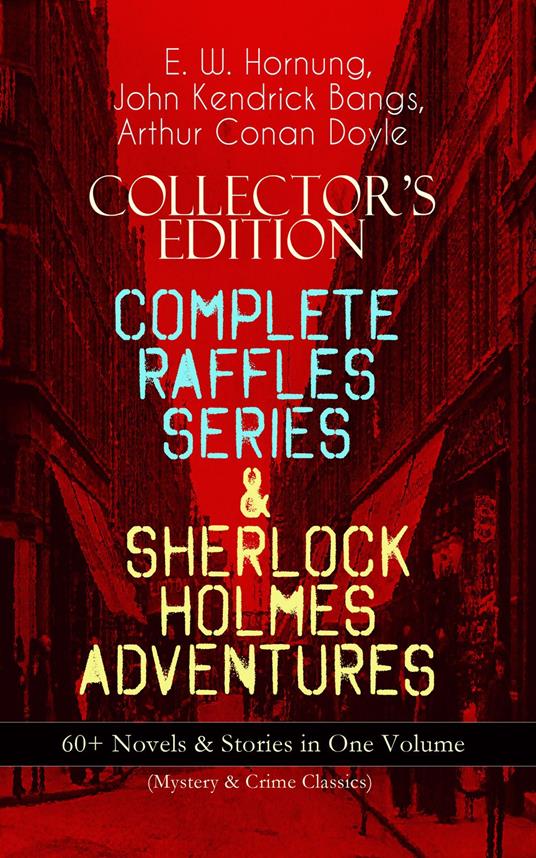 COLLECTOR'S EDITION – COMPLETE RAFFLES SERIES & SHERLOCK HOLMES ADVENTURES: 60+ Novels & Stories in One Volume (Mystery & Crime Classics)