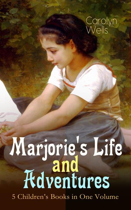 Marjorie's Life and Adventures – 5 Children's Books in One Volume - Carolyn Wells - ebook