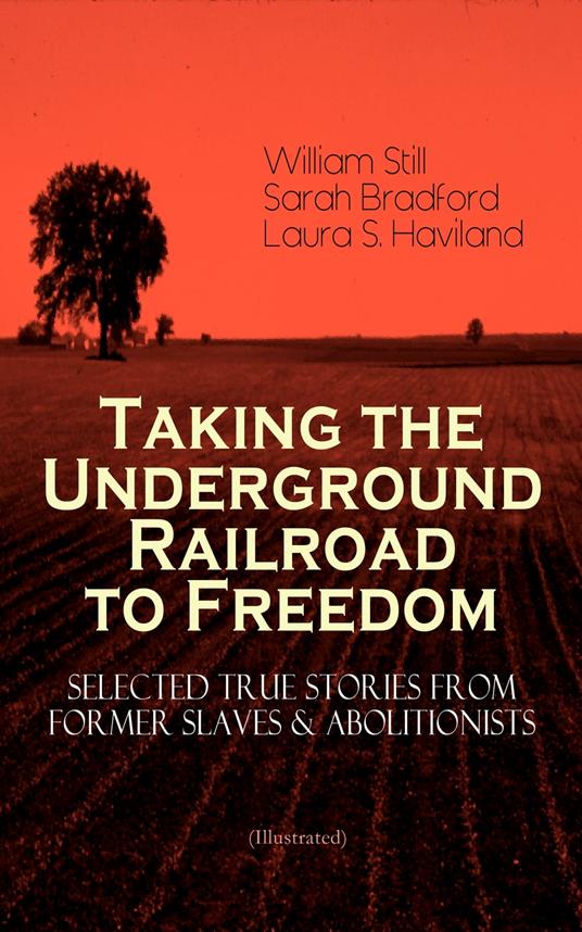 Taking the Underground Railroad to Freedom – Selected True Stories from Former Slaves & Abolitionists (Illustrated)