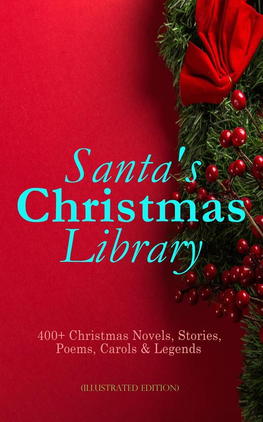 Santa's Christmas Library: 400+ Christmas Novels, Stories, Poems, Carols & Legends (Illustrated Edition)