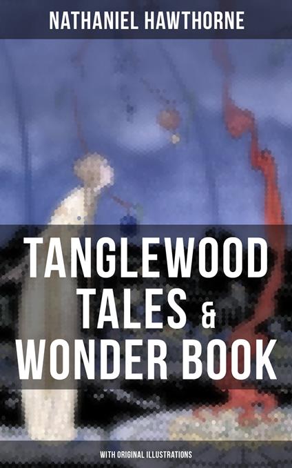 TANGLEWOOD TALES & WONDER BOOK (With Original Illustrations) - Nathaniel Hawthorne - ebook