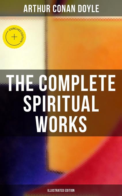 The Complete Spiritual Works of Sir Arthur Conan Doyle (Illustrated Edition)