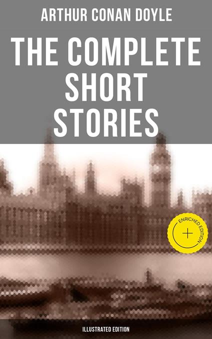 The Complete Short Stories of Sir Arthur Conan Doyle (Illustrated Edition)