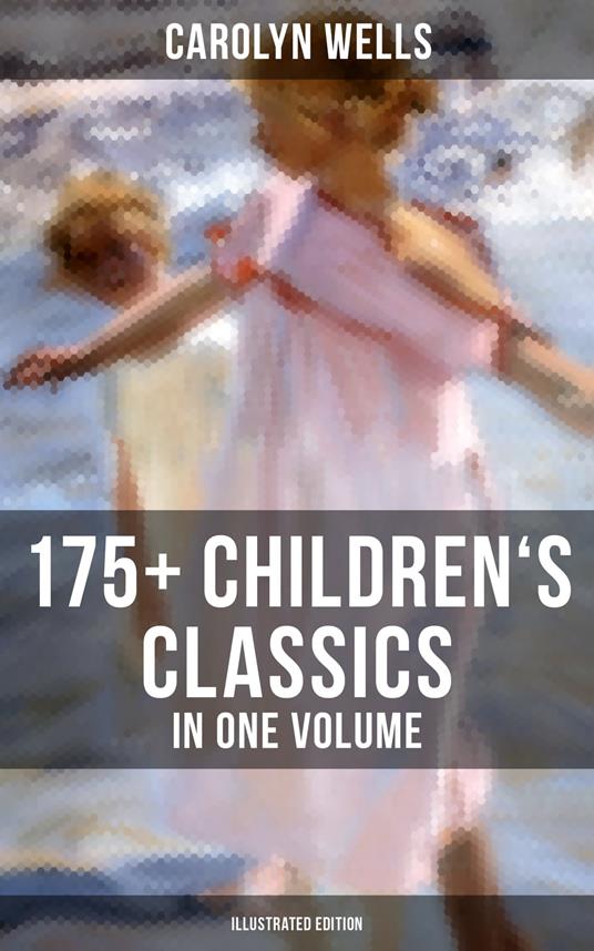 Carolyn Wells: 175+ Children's Classics in One Volume (Illustrated Edition) - Carolyn Wells,R. B. Birch,A.D. Blashfield,W. Granville Smith - ebook