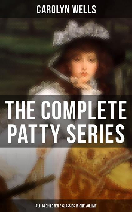 The Complete Patty Series (All 14 Children's Classics in One Volume) - Carolyn Wells - ebook