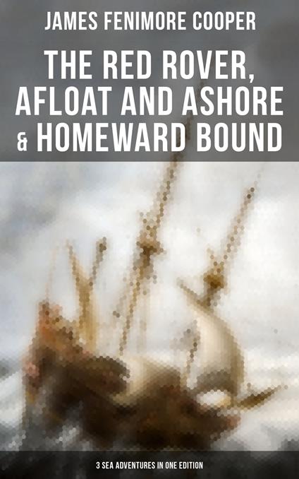 The Red Rover, Afloat and Ashore & Homeward Bound – 3 Sea Adventures in One Edition - Fenimore Cooper James - ebook