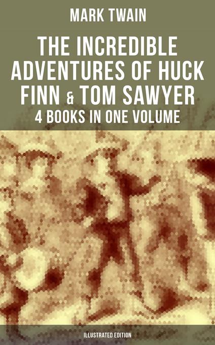 The Incredible Adventures of Huck Finn & Tom Sawyer - 4 Books in One Volume (Illustrated Edition) - Mark Twain,A. B. Frost,Dan Beard,E. W. Kemble - ebook