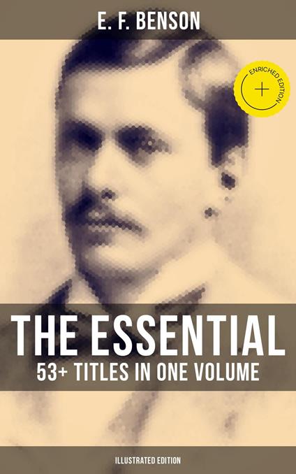 The Essential E. F. Benson: 53+ Titles in One Volume (Illustrated Edition)