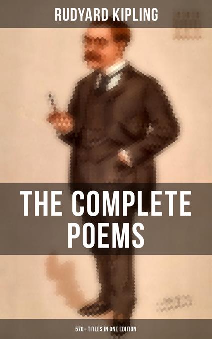 The Complete Poems of Rudyard Kipling – 570+ Titles in One Edition