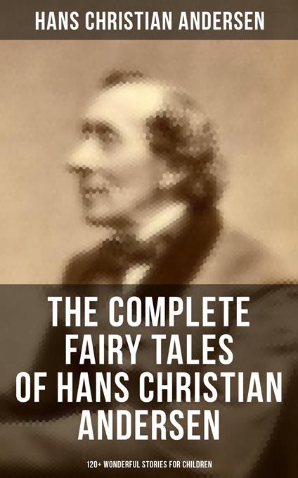 The Complete Fairy Tales of Hans Christian Andersen - 120+ Wonderful Stories for Children - Hans Christian Andersen - ebook
