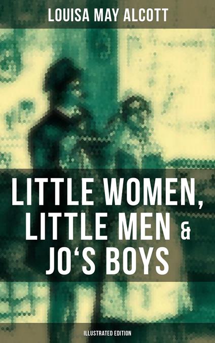 Louisa May Alcott: Little Women, Little Men & Jo's Boys (Illustrated Edition) - Louisa May Alcott - ebook