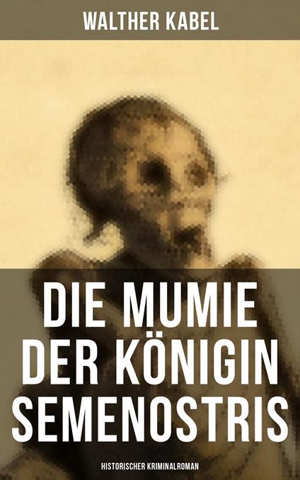 Die Mumie der Königin Semenostris: Historischer Kriminalroman