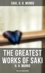 The Greatest Works of Saki (H. H. Munro) - 145 Titles in One Edition