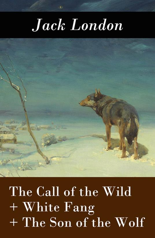 The Call of the Wild + White Fang + The Son of the Wolf (3 Unabridged Classics) - Jack London - ebook