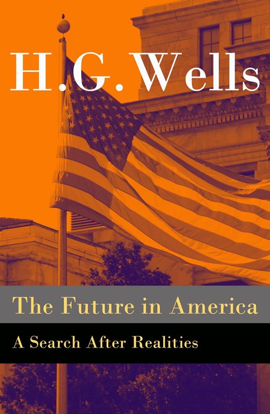 The Future in America - A Search After Realities (The original unabridged and illustrated edition)