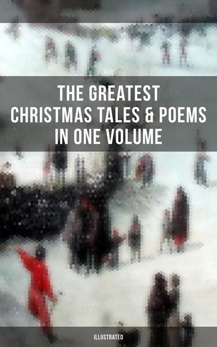 The Greatest Christmas Tales & Poems in One Volume (Illustrated) - Louisa May Alcott,Hans Christian Andersen,Beecher Stowe Harriet,Butler Yeats William - ebook