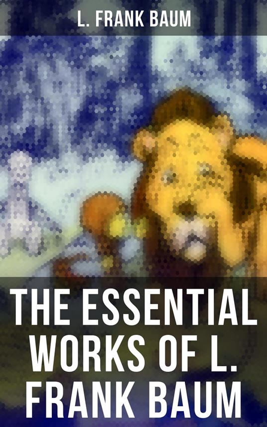 The Essential Works of L. Frank Baum - L. Frank Baum,John R. Neill,Frank Ver Beck,W. W. Denslow - ebook