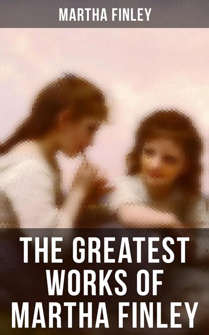 The Greatest Works of Martha Finley - Martha Finley - ebook