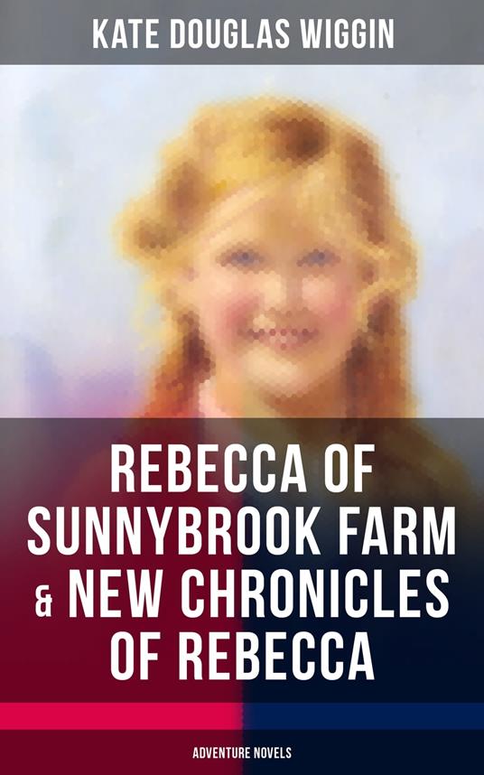 REBECCA OF SUNNYBROOK FARM & NEW CHRONICLES OF REBECCA (Adventure Novels) - Wiggin Kate Douglas - ebook