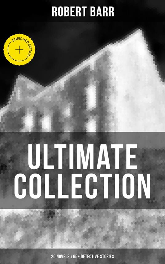 Robert Barr Ultimate Collection: 20 Novels & 65+ Detective Stories