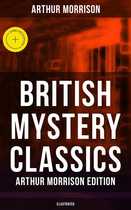 British Mystery Classics - Arthur Morrison Edition (Illustrated)