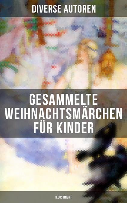 Gesammelte Weihnachtsmärchen für Kinder (Illustriert) - Hans Christian Andersen,Bechstein Ludwig,Walter Benjamin,Luise Büchner - ebook