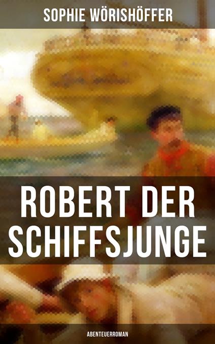 Robert der Schiffsjunge (Abenteuerroman) - Sophie Wörishöffer - ebook