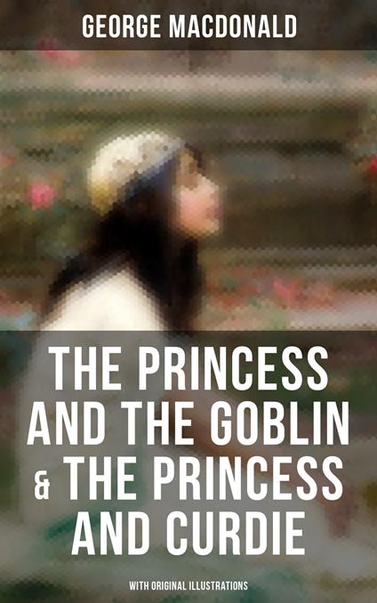 The Princess and the Goblin & The Princess and Curdie (With Original Illustrations) - George MacDonald,Jessie Willcox Smith - ebook