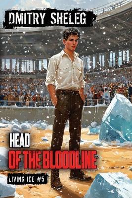 Head of the Bloodline (Living Ice Book 5): A Portal Progression Fantasy Series - Dmitry Sheleg - cover