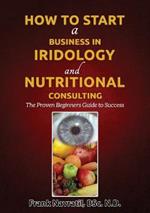 How to Start a Business in Iridology and Nutritional Consulting: The Proven Beginners Guide to Success