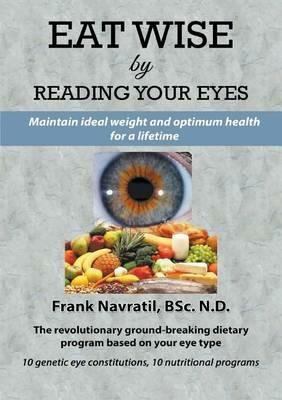 Eat Wise by Reading Your Eyes: Maintain Ideal Weight and Optimum Health for a Lifetime - Frank Navratil - cover