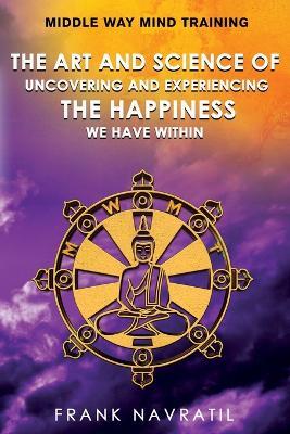 Middle Way Mind Training: The Art and Science of Uncovering and Experiencing the Happiness We have Within - Frank Navratil - cover