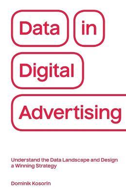 Data in Digital Advertising: Understand the Data Landscape and Design a Winning Strategy - Dominik Kosorin - cover