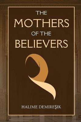 The Mothers of the Believers: Wives of Prophet Muhammad (saw) - Halime Demires&#807,ik - cover