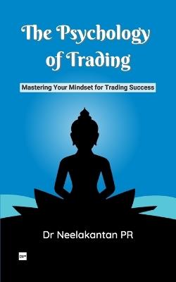 The Psychology of Trading: Mastering Your Mindset for Trading Success - Neelakantan Pr - cover