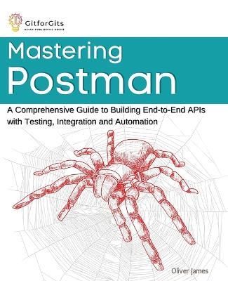 Mastering Postman: A Comprehensive Guide to Building End-to-End APIs with Testing, Integration and Automation - Oliver James - cover