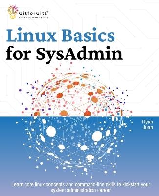 Linux Basics for SysAdmin: Learn core linux concepts and command-line skills to kickstart your system administration career - Ryan Juan - cover