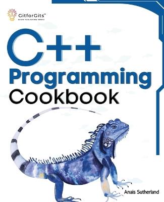 C++ Programming Cookbook: Proven solutions using C++ 20 across functions, file I/O, streams, memory management, STL, concurrency, type manipulation and error debugging - Anais Sutherland - cover
