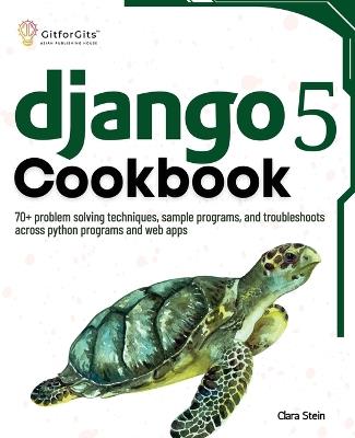 Django 5 Cookbook: 70+ problem solving techniques, sample programs, and troubleshoots across python programs and web apps - Clara Stein - cover